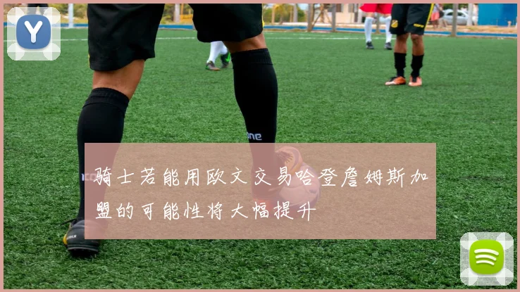 骑士若能用欧文交易哈登詹姆斯加盟的可能性将大幅提升