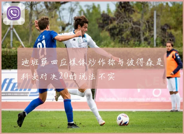 迪班萨回应媒体炒作称与彼得森是科麦对决20的说法不实