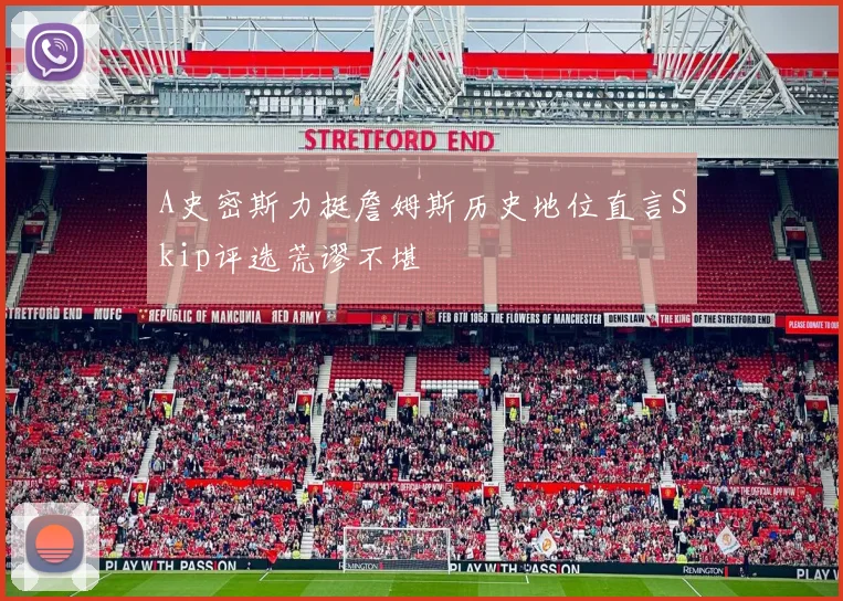 A史密斯力挺詹姆斯历史地位直言Skip评选荒谬不堪