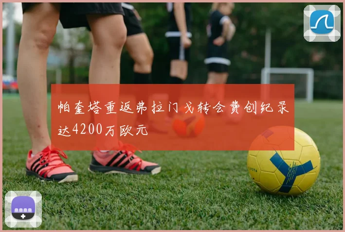 帕奎塔重返弗拉门戈转会费创纪录达4200万欧元