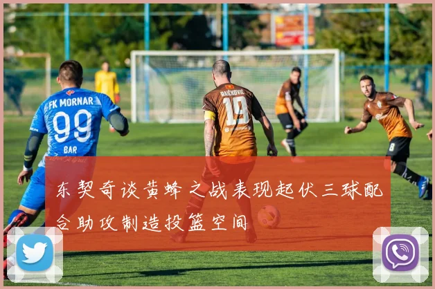 东契奇谈黄蜂之战表现起伏三球配合助攻制造投篮空间