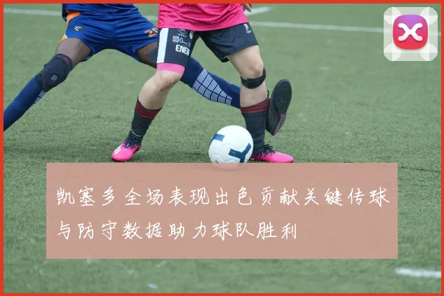 凯塞多全场表现出色贡献关键传球与防守数据助力球队胜利