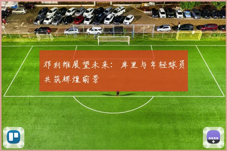 邓利维展望未来：库里与年轻球员共筑辉煌前景