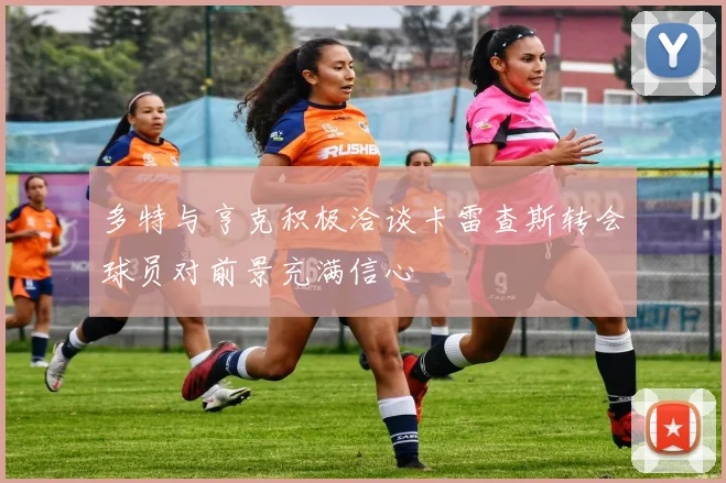 多特与亨克积极洽谈卡雷查斯转会球员对前景充满信心