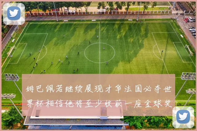 姆巴佩若继续展现才华法国必夺世界杯相信他将至少收获一座金球奖
